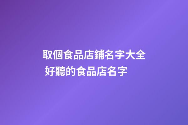 取個食品店鋪名字大全 好聽的食品店名字-第1張-店鋪起名-玄機派